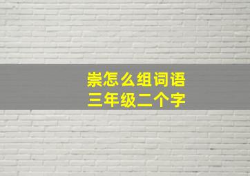 崇怎么组词语 三年级二个字